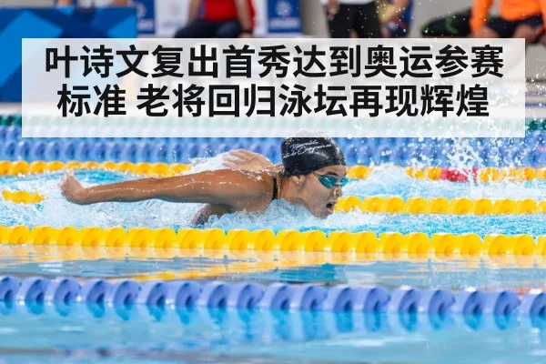 叶诗文复出首秀达到奥运参赛标准 老将回归泳坛再现辉煌