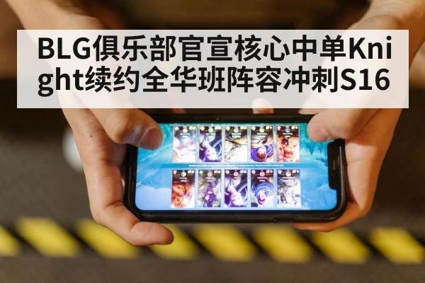 BLG俱乐部官宣核心中单Knight续约全华班阵容冲刺S16