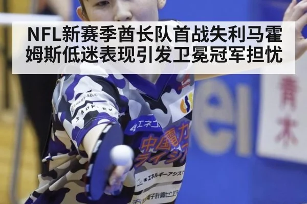 NFL新赛季酋长队首战失利马霍姆斯低迷表现引发卫冕冠军担忧