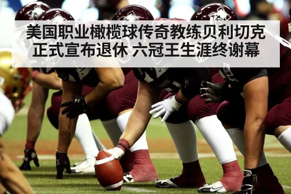 美国职业橄榄球传奇教练贝利切克正式宣布退休 六冠王生涯终谢幕